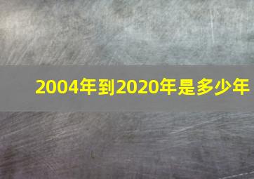 2004年到2020年是多少年