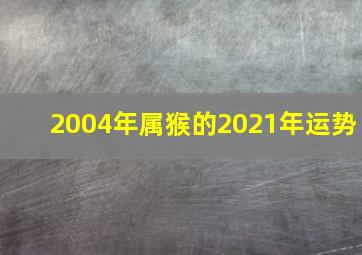 2004年属猴的2021年运势