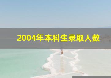 2004年本科生录取人数