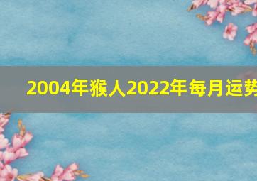 2004年猴人2022年每月运势