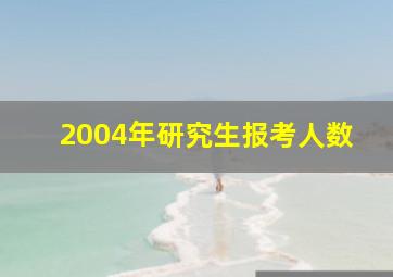 2004年研究生报考人数