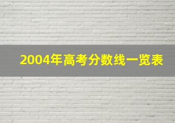 2004年高考分数线一览表