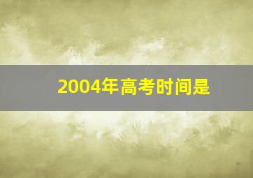 2004年高考时间是