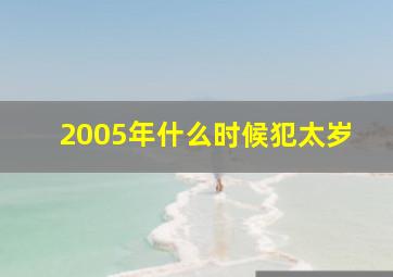 2005年什么时候犯太岁