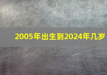 2005年出生到2024年几岁