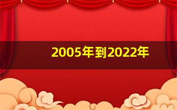 2005年到2022年