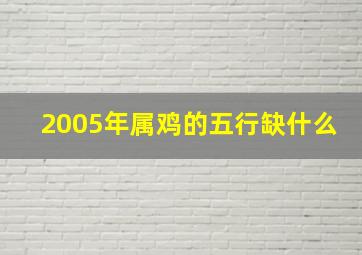 2005年属鸡的五行缺什么