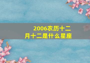 2006农历十二月十二是什么星座