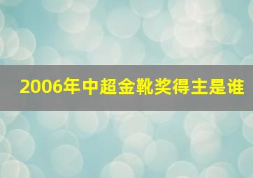 2006年中超金靴奖得主是谁