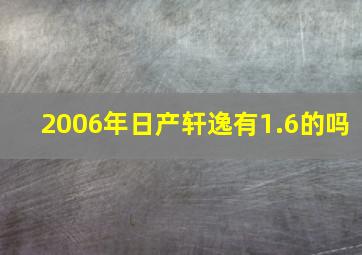 2006年日产轩逸有1.6的吗