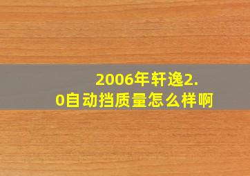 2006年轩逸2.0自动挡质量怎么样啊