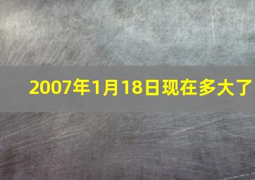 2007年1月18日现在多大了