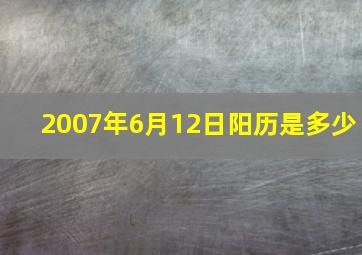 2007年6月12日阳历是多少