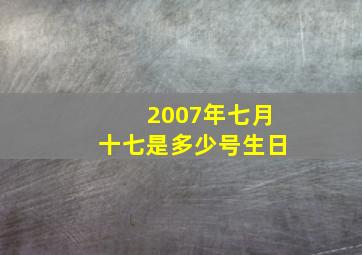 2007年七月十七是多少号生日