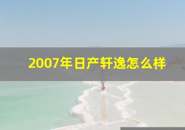 2007年日产轩逸怎么样