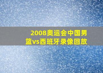 2008奥运会中国男篮vs西班牙录像回放