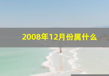 2008年12月份属什么