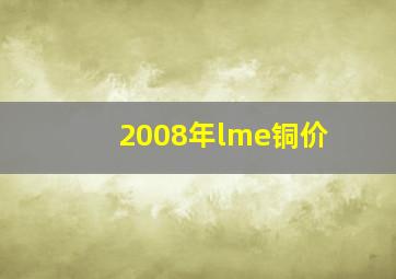 2008年lme铜价