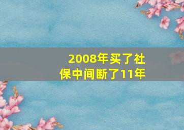 2008年买了社保中间断了11年