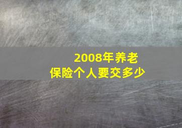 2008年养老保险个人要交多少