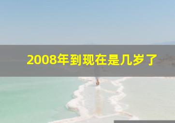 2008年到现在是几岁了