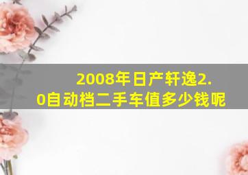 2008年日产轩逸2.0自动档二手车值多少钱呢