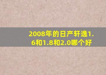 2008年的日产轩逸1.6和1.8和2.0哪个好