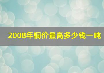 2008年铜价最高多少钱一吨