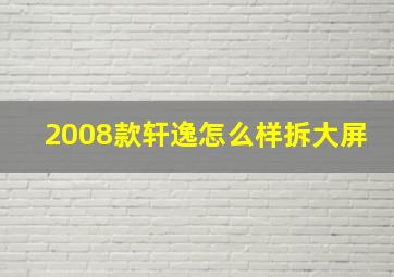 2008款轩逸怎么样拆大屏