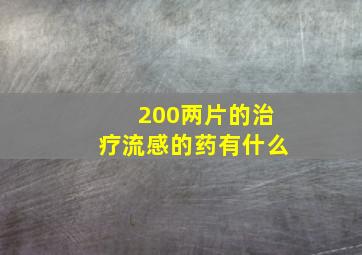 200两片的治疗流感的药有什么