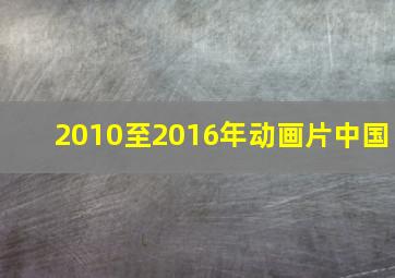 2010至2016年动画片中国