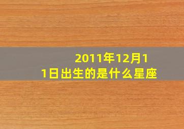 2011年12月11日出生的是什么星座