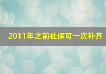 2011年之前社保可一次补齐