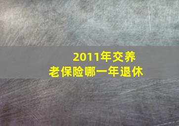 2011年交养老保险哪一年退休