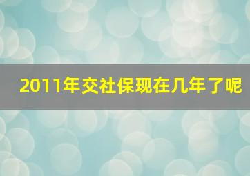 2011年交社保现在几年了呢