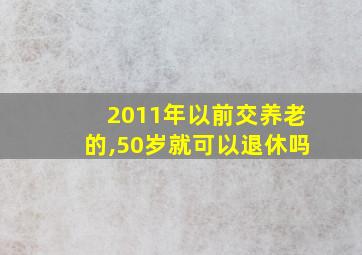 2011年以前交养老的,50岁就可以退休吗