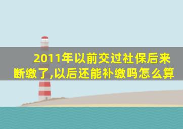 2011年以前交过社保后来断缴了,以后还能补缴吗怎么算