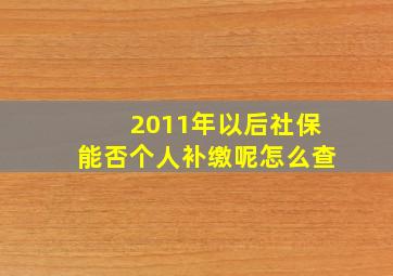 2011年以后社保能否个人补缴呢怎么查