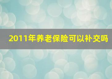 2011年养老保险可以补交吗