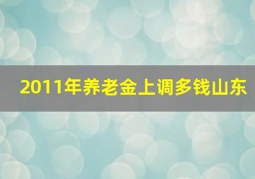 2011年养老金上调多钱山东