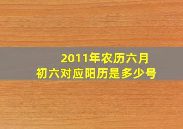 2011年农历六月初六对应阳历是多少号