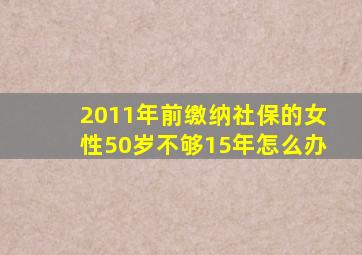 2011年前缴纳社保的女性50岁不够15年怎么办