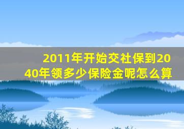 2011年开始交社保到2040年领多少保险金呢怎么算