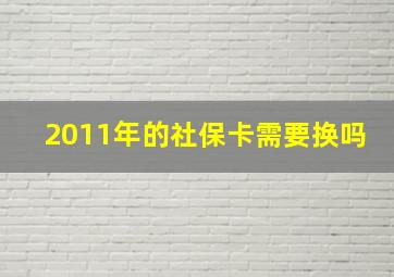 2011年的社保卡需要换吗