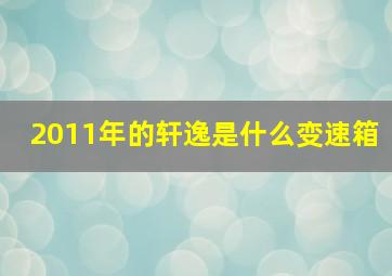 2011年的轩逸是什么变速箱