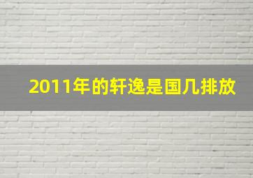 2011年的轩逸是国几排放