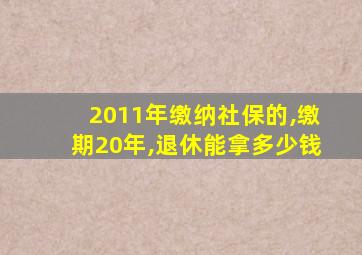 2011年缴纳社保的,缴期20年,退休能拿多少钱