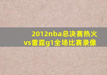 2012nba总决赛热火vs雷霆g1全场比赛录像