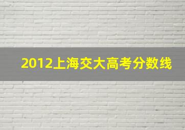 2012上海交大高考分数线