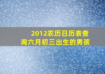 2012农历日历表查询六月初三出生的男孩